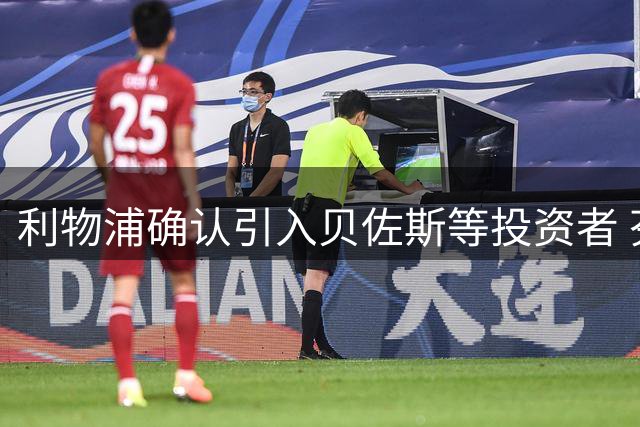 利物浦确认引入贝佐斯等投资者 芬威仍保持控股地位