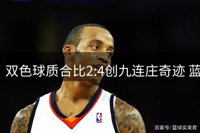 双色球质合比2:4创九连庄奇迹 蓝球奇偶走势引发热议