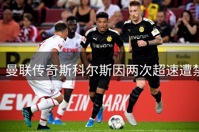 曼联传奇斯科尔斯因两次超速遭禁驾半年并罚款