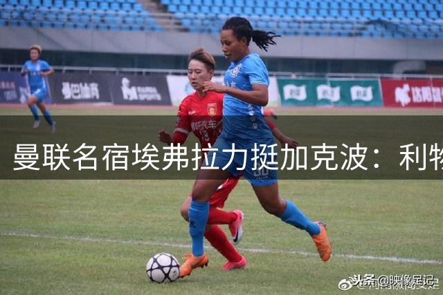 曼联名宿埃弗拉力挺加克波：利物浦最佳射手不该放走