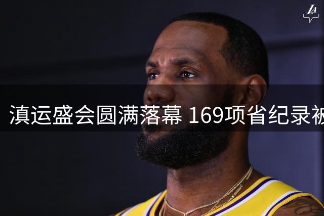 滇运盛会圆满落幕 169项省纪录被刷新