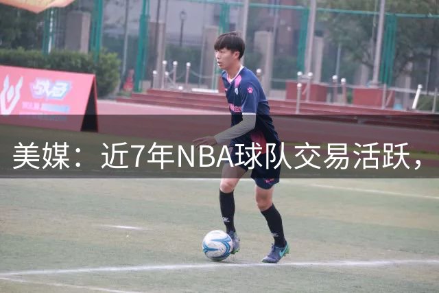 美媒：近7年NBA球队交易活跃，13支球队完成易主