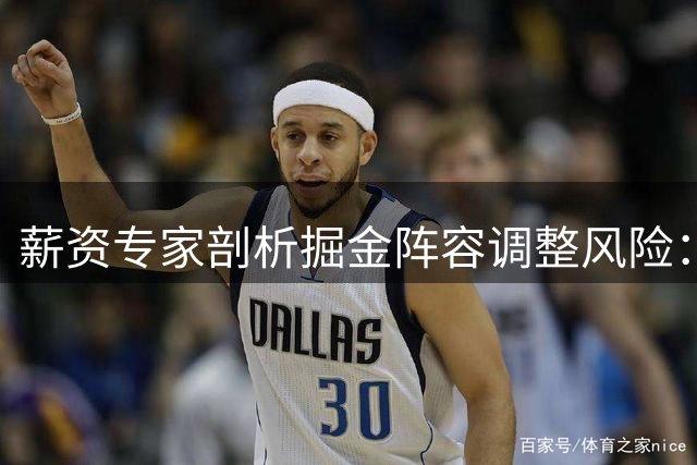 薪资专家剖析掘金阵容调整风险：送走纳吉恐影响板凳实力