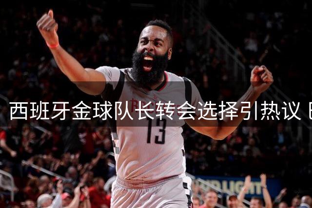 西班牙金球队长转会选择引热议 巴萨逆袭皇马将成赢家