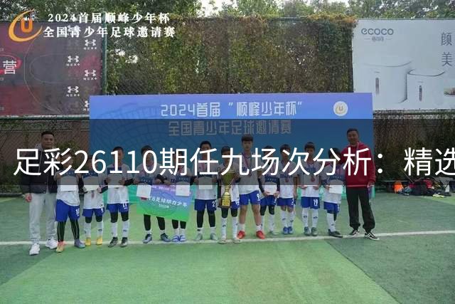 足彩26110期任九场次分析：精选稳胆与避坑指南