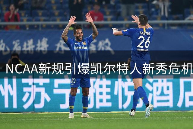 NCAA新规引爆凯尔特人新秀危机 米切尔未来走向牵动联盟神经